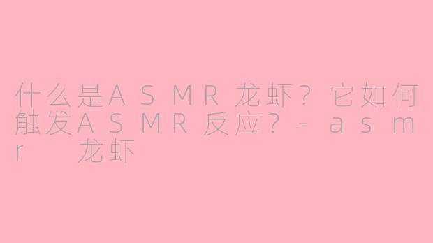 什么是ASMR龙虾？它如何触发ASMR反应？-asmr 龙虾