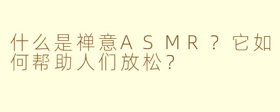什么是禅意ASMR？它如何帮助人们放松？