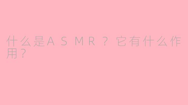 什么是ASMR?它有什么作用?