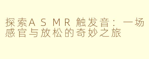 探索ASMR触发音：一场感官与放松的奇妙之旅
