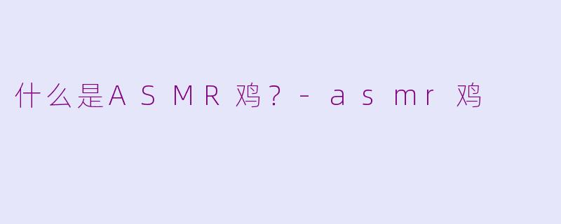 什么是ASMR鸡？-asmr鸡