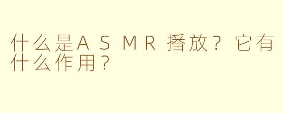 什么是ASMR播放？它有什么作用？