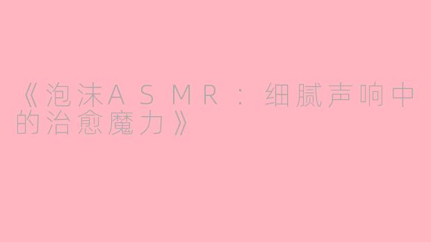 《泡沫ASMR：细腻声响中的治愈魔力》