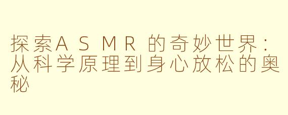 探索ASMR的奇妙世界：从科学原理到身心放松的奥秘