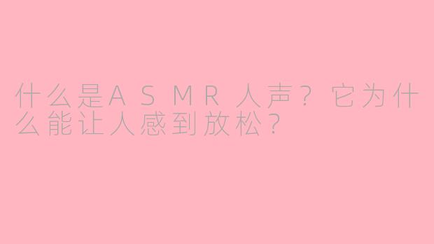 什么是ASMR人声？它为什么能让人感到放松？