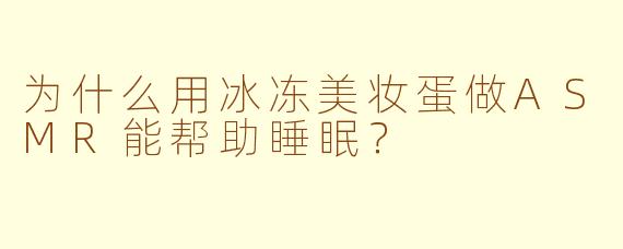 为什么用冰冻美妆蛋做ASMR能帮助睡眠？