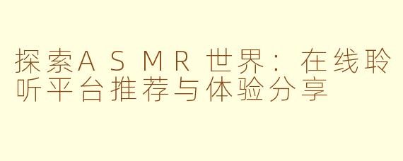 探索ASMR世界：在线聆听平台推荐与体验分享