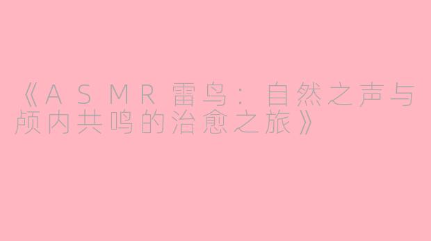《ASMR雷鸟：自然之声与颅内共鸣的治愈之旅》