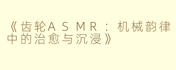 《齿轮ASMR：机械韵律中的治愈与沉浸》