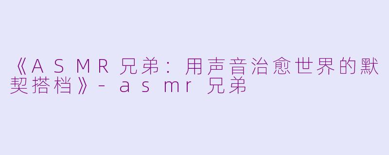 《ASMR兄弟:用声音治愈世界的默契搭档》
