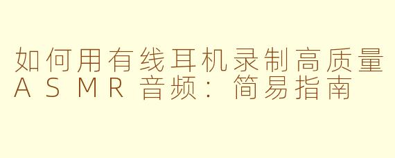 如何用有线耳机录制高质量ASMR音频：简易指南