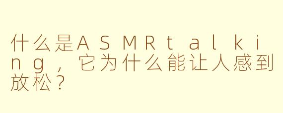 什么是ASMRtalking，它为什么能让人感到放松？