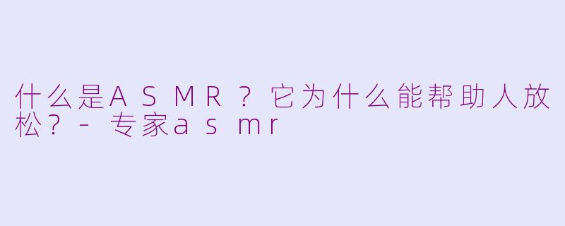 什么是ASMR？它为什么能帮助人放松？