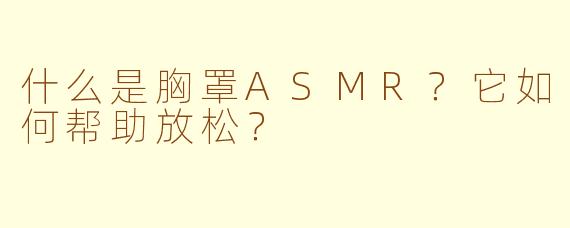 什么是胸罩ASMR？它如何帮助放松？
