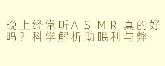 晚上经常听ASMR真的好吗？科学解析助眠利与弊