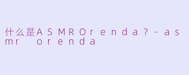 什么是ASMROrenda？-asmr orenda