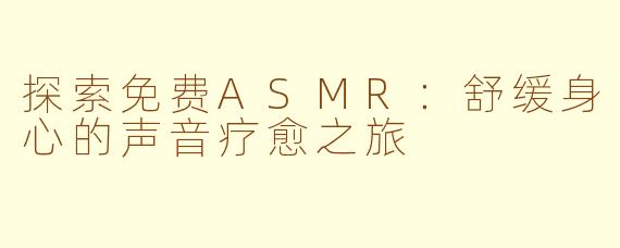 探索免费ASMR：舒缓身心的声音疗愈之旅