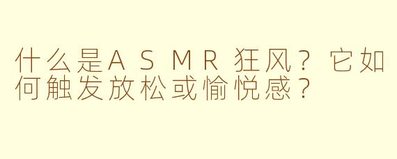 什么是ASMR狂风?它如何触发放松或愉悦感?
