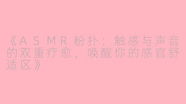 《ASMR粉扑：触感与声音的双重疗愈，唤醒你的感官舒适区》
