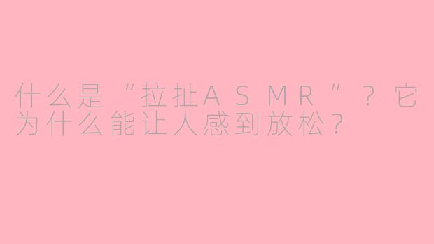 什么是“拉扯ASMR”？它为什么能让人感到放松？