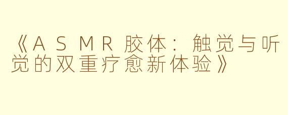 《ASMR胶体：触觉与听觉的双重疗愈新体验》