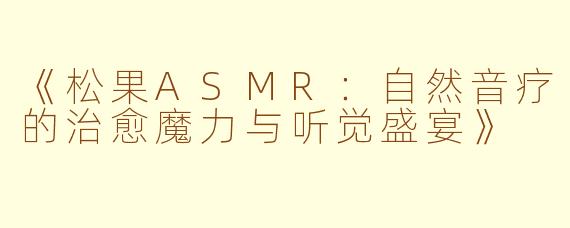 《松果ASMR：自然音疗的治愈魔力与听觉盛宴》
