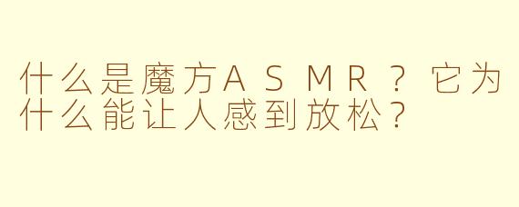 什么是魔方ASMR？它为什么能让人感到放松？