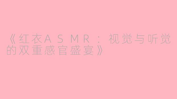 《红衣ASMR：视觉与听觉的双重感官盛宴》