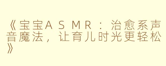 《宝宝ASMR：治愈系声音魔法，让育儿时光更轻松》