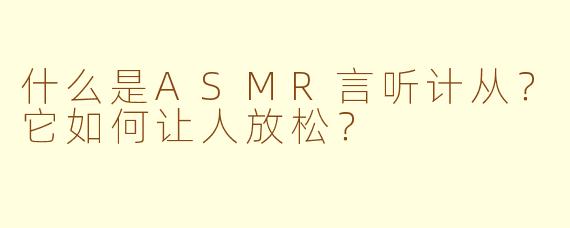 什么是ASMR言听计从？它如何让人放松？
