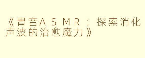 《胃音ASMR：探索消化声波的治愈魔力》