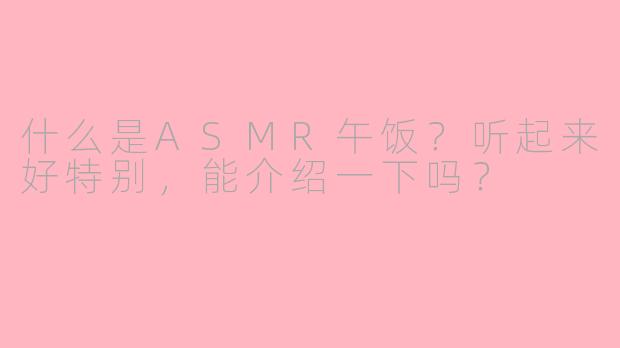什么是ASMR午饭？听起来好特别，能介绍一下吗？