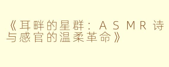 《耳畔的星群：ASMR诗与感官的温柔革命》