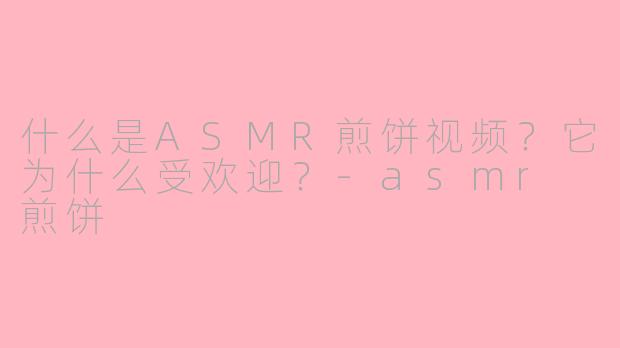 什么是ASMR煎饼视频？它为什么受欢迎？-asmr 煎饼