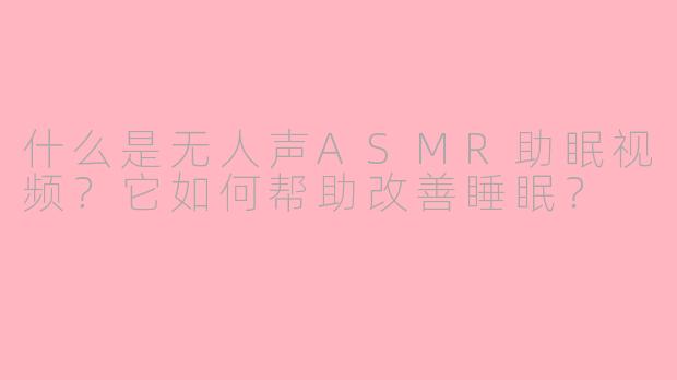 什么是无人声ASMR助眠视频？它如何帮助改善睡眠？