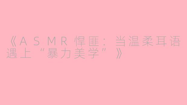 《ASMR悍匪：当温柔耳语遇上“暴力美学”》