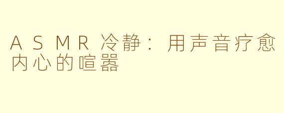 ASMR冷静：用声音疗愈内心的喧嚣