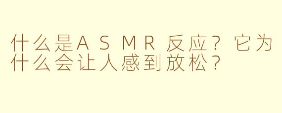 什么是ASMR反应？它为什么会让人感到放松？