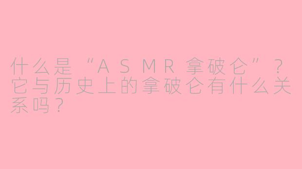 什么是“ASMR拿破仑”？它与历史上的拿破仑有什么关系吗？