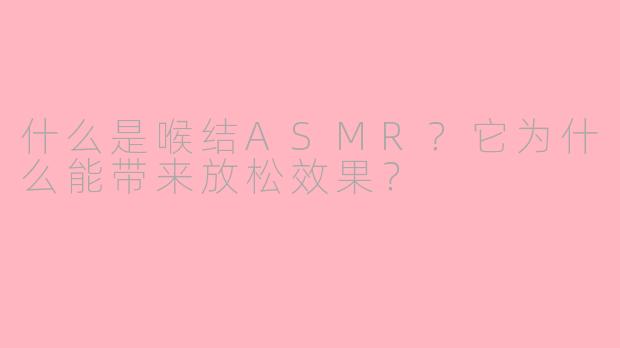 什么是喉结ASMR？它为什么能带来放松效果？