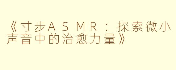 《寸步ASMR：探索微小声音中的治愈力量》