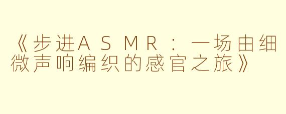 《步进ASMR：一场由细微声响编织的感官之旅》