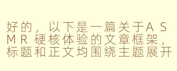 好的，以下是一篇关于ASMR硬核体验的文章框架，标题和正文均围绕主题展开：

---


《硬核ASMR：当颅内高潮遇上极限感官实验》