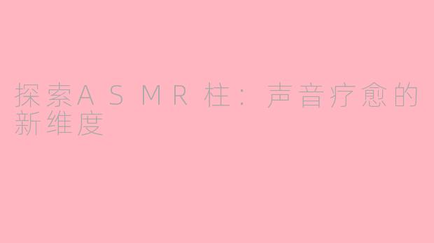 探索ASMR柱：声音疗愈的新维度