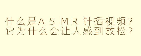 什么是ASMR针插视频？它为什么会让人感到放松？