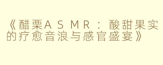 《醋栗ASMR：酸甜果实的疗愈音浪与感官盛宴》