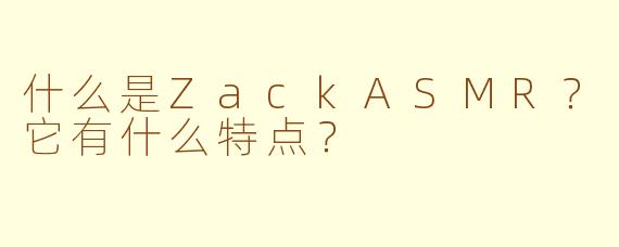 什么是ZackASMR？它有什么特点？