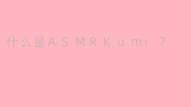 什么是ASMRKumi？