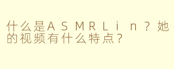 什么是ASMRLin？她的视频有什么特点？