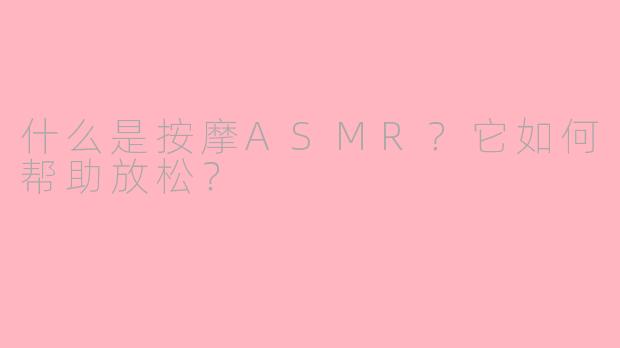 什么是按摩ASMR？它如何帮助放松？